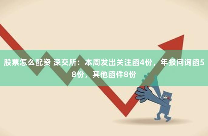 股票怎么配资 深交所：本周发出关注函4份，年报问询函58份，其他函件8份
