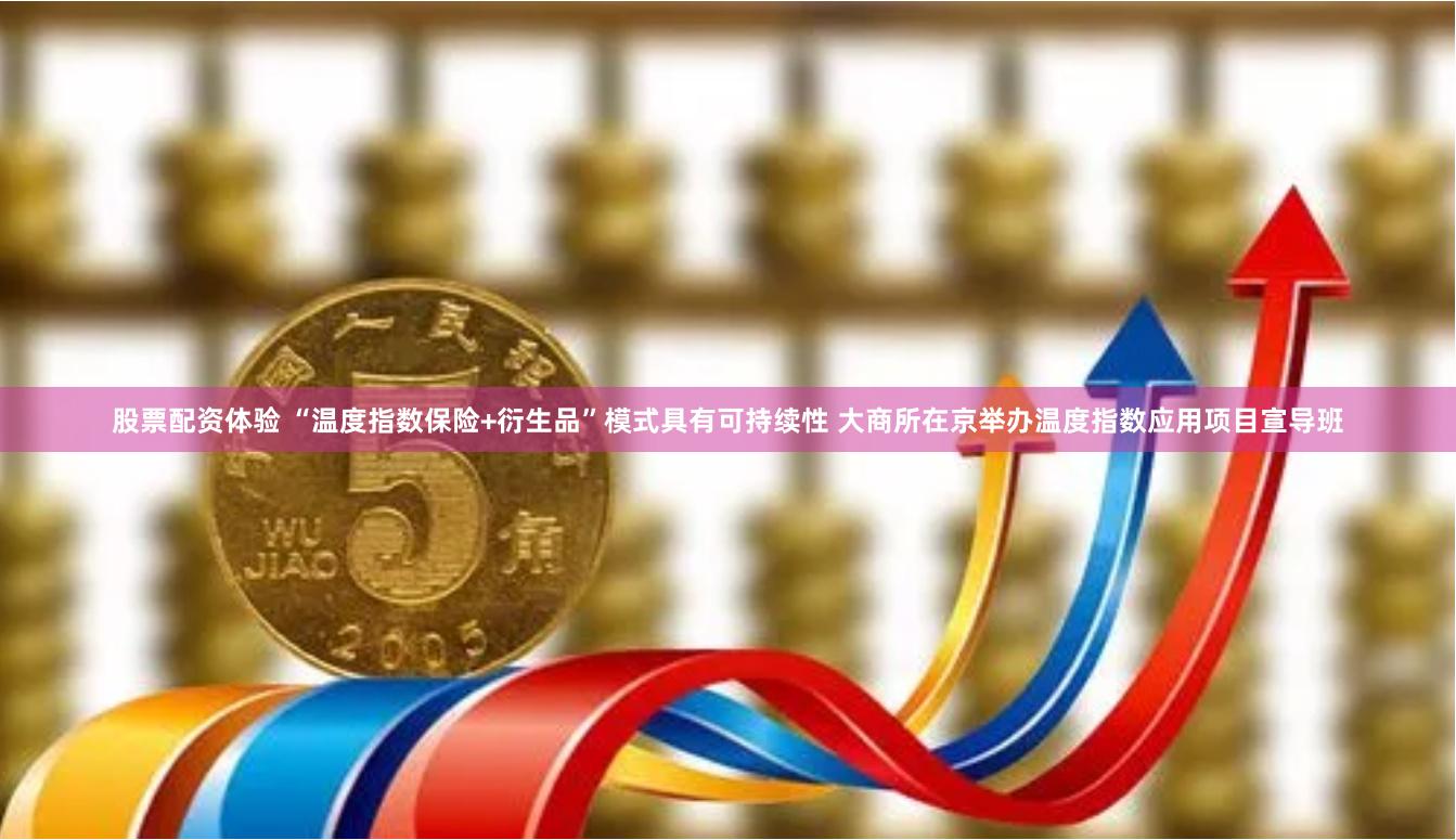 股票配资体验 “温度指数保险+衍生品”模式具有可持续性 大商所在京举办温度指数应用项目宣导班
