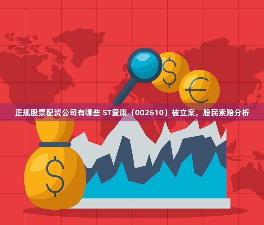 正规股票配资公司有哪些 ST爱康（002610）被立案，股民索赔分析
