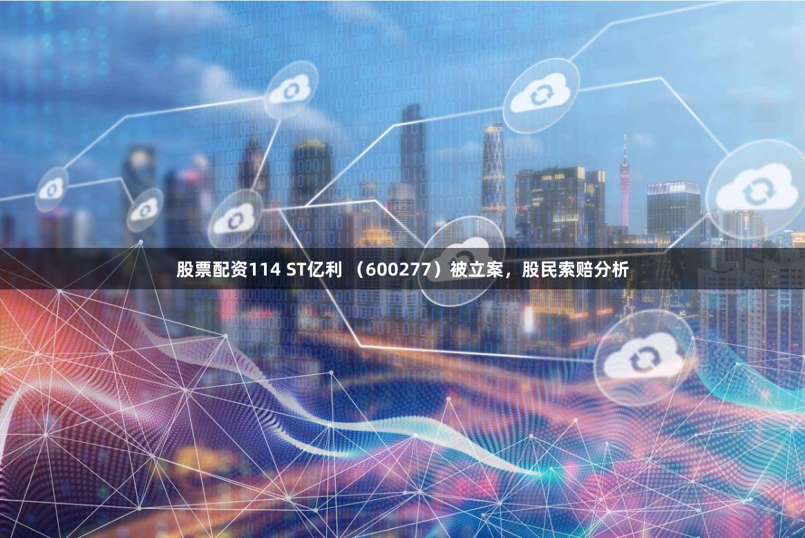 股票配资114 ST亿利 （600277）被立案，股民索赔分析