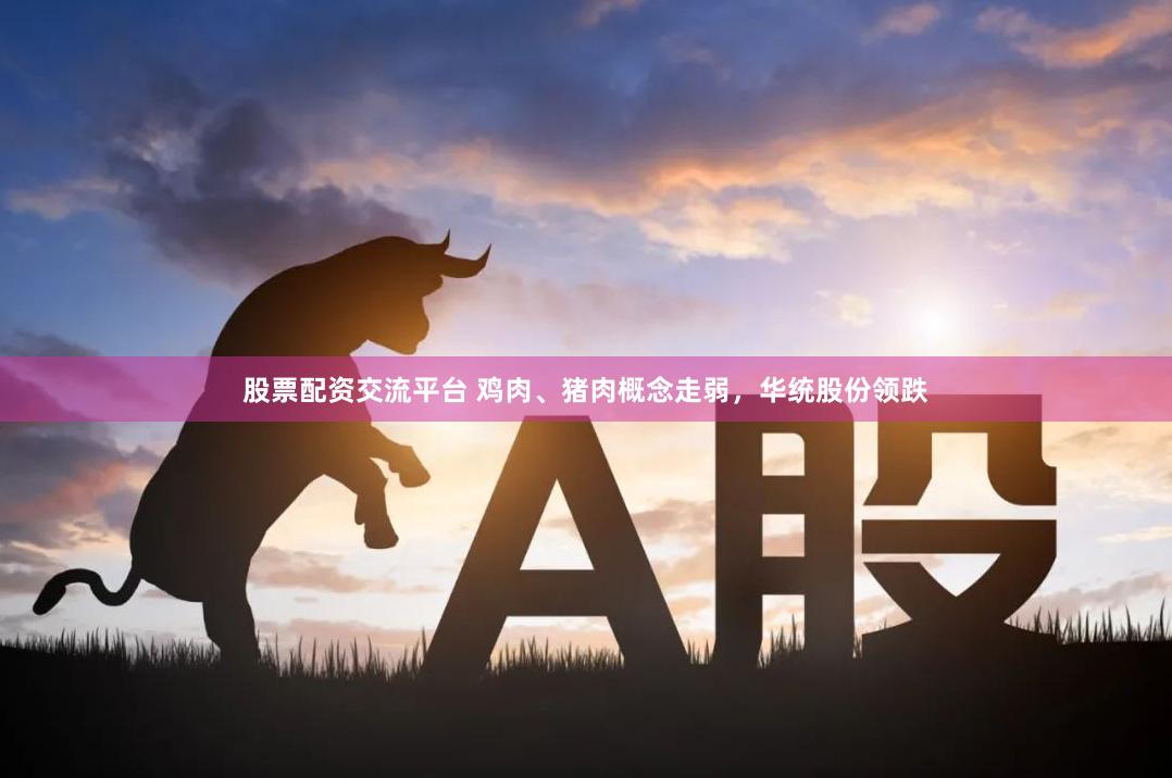 股票配资交流平台 鸡肉、猪肉概念走弱，华统股份领跌