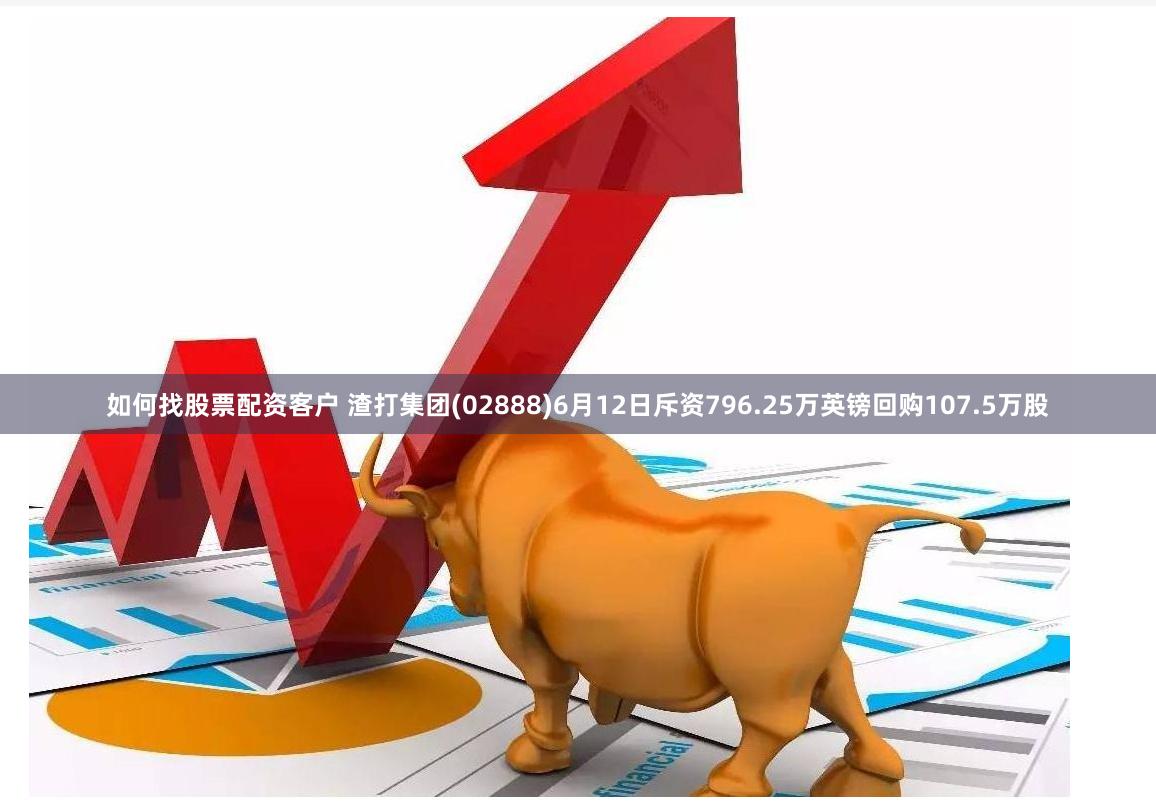 如何找股票配资客户 渣打集团(02888)6月12日斥资796.25万英镑回购107.5万股