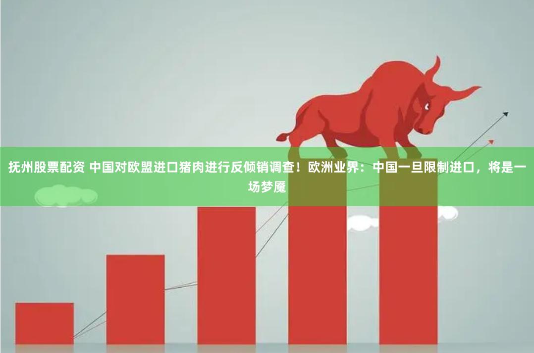 抚州股票配资 中国对欧盟进口猪肉进行反倾销调查！欧洲业界：中国一旦限制进口，将是一场梦魇