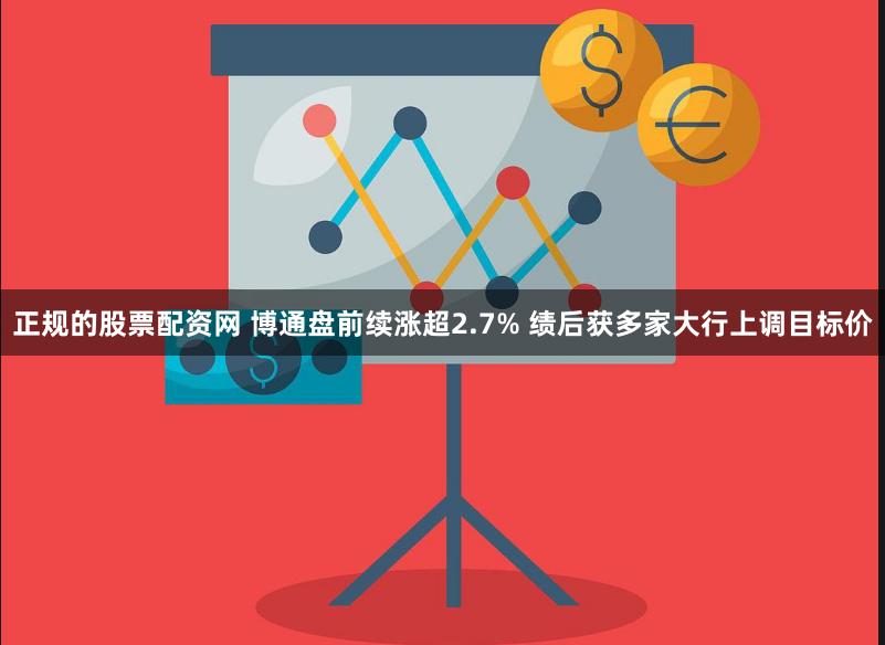 正规的股票配资网 博通盘前续涨超2.7% 绩后获多家大行上调目标价