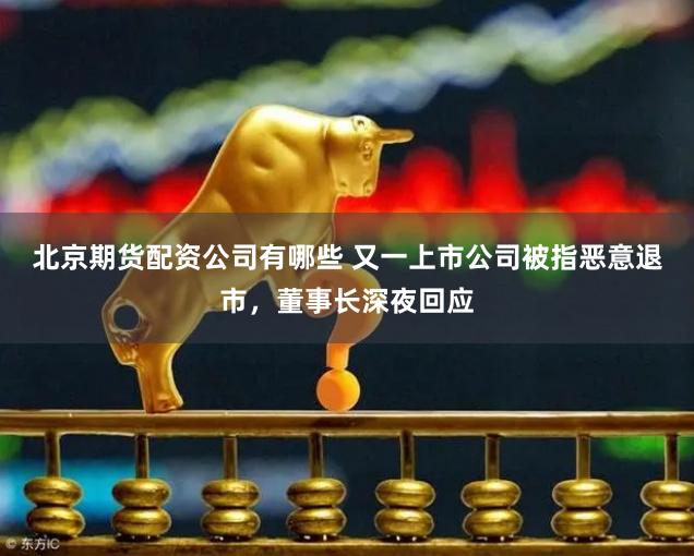 北京期货配资公司有哪些 又一上市公司被指恶意退市，董事长深夜回应