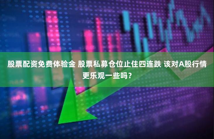 股票配资免费体验金 股票私募仓位止住四连跌 该对A股行情更乐观一些吗？