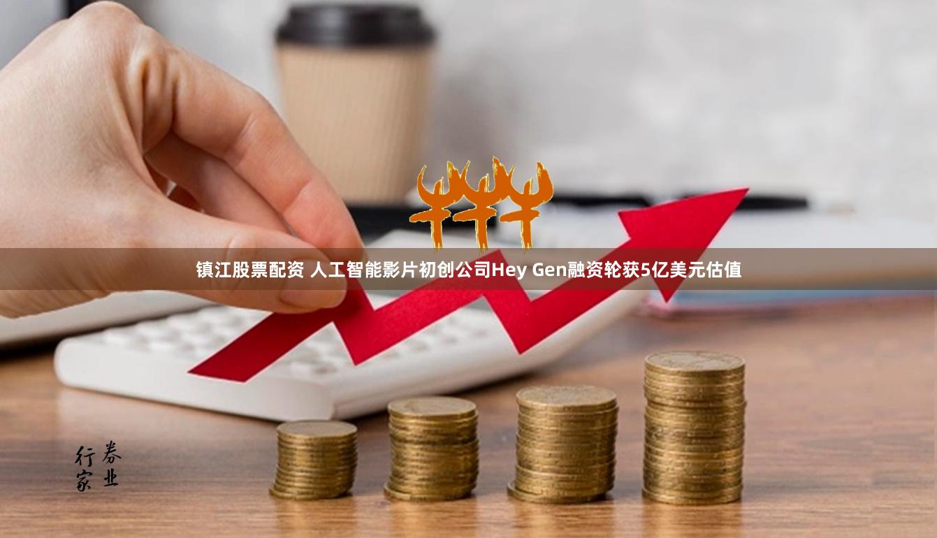 镇江股票配资 人工智能影片初创公司Hey Gen融资轮获5亿美元估值