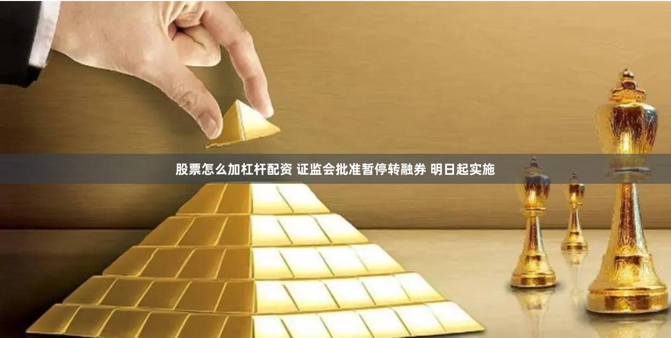 股票怎么加杠杆配资 证监会批准暂停转融券 明日起实施
