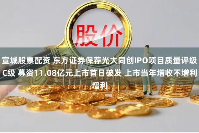 宣城股票配资 东方证券保荐光大同创IPO项目质量评级C级 募资11.08亿元上市首日破发 上市当年增收不增利