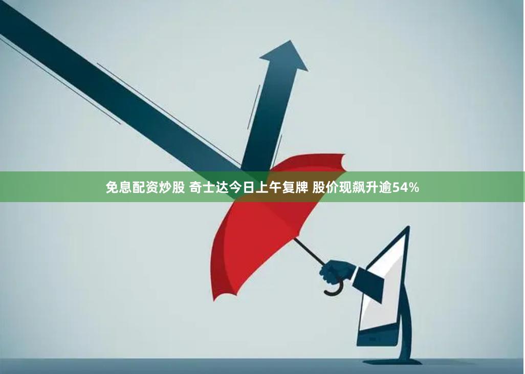 免息配资炒股 奇士达今日上午复牌 股价现飙升逾54%