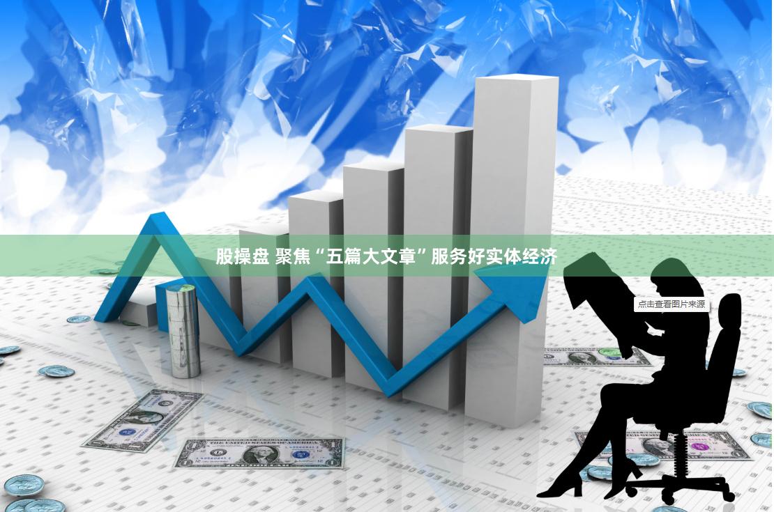 股操盘 聚焦“五篇大文章”服务好实体经济