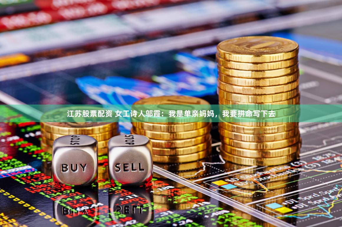 江苏股票配资 女工诗人邬霞：我是单亲妈妈，我要拼命写下去
