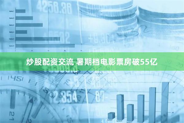 炒股配资交流 暑期档电影票房破55亿