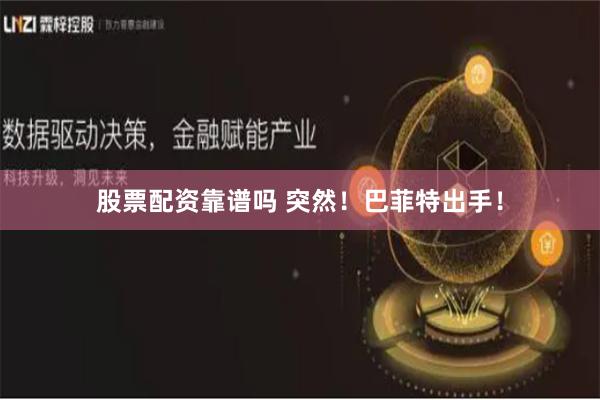 股票配资靠谱吗 突然！巴菲特出手！