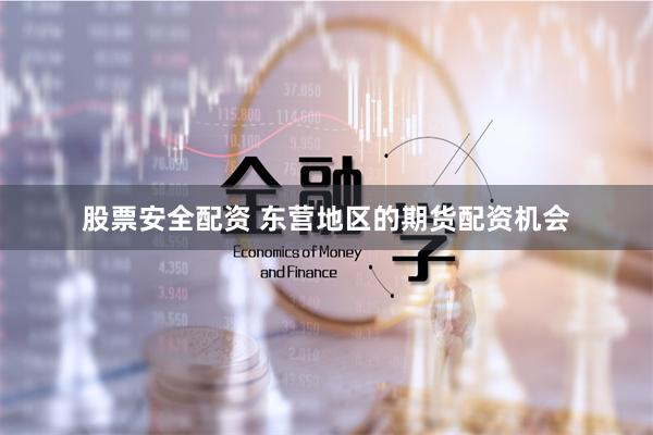 股票安全配资 东营地区的期货配资机会