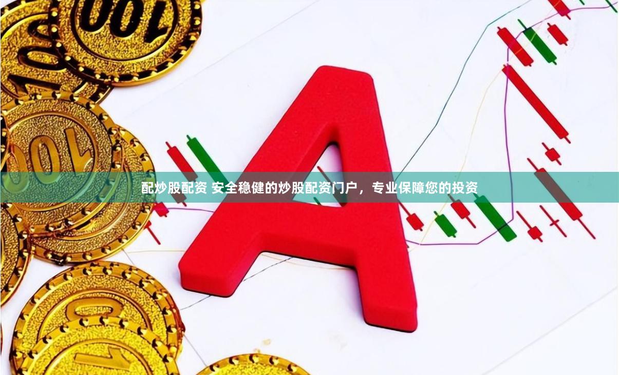 配炒股配资 安全稳健的炒股配资门户，专业保障您的投资