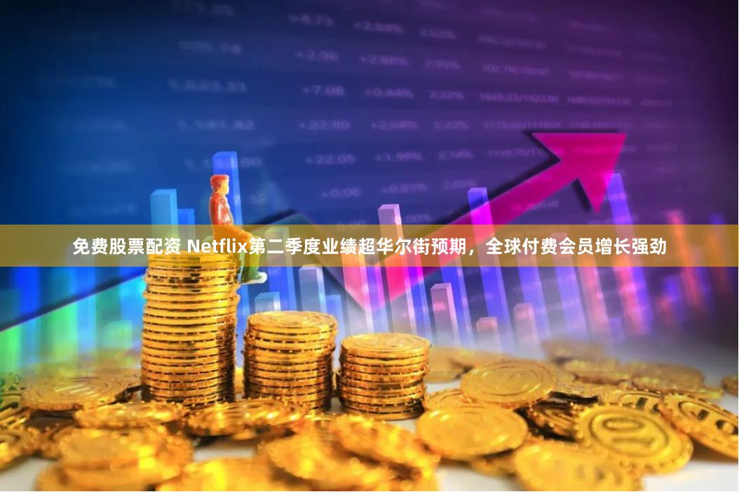 免费股票配资 Netflix第二季度业绩超华尔街预期，全球付费会员增长强劲