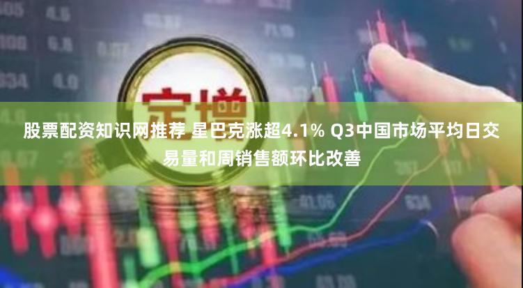 股票配资知识网推荐 星巴克涨超4.1% Q3中国市场平均日交易量和周销售额环比改善