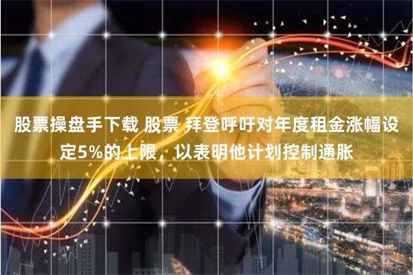 股票操盘手下载 股票 拜登呼吁对年度租金涨幅设定5%的上限，以表明他计划控制通胀