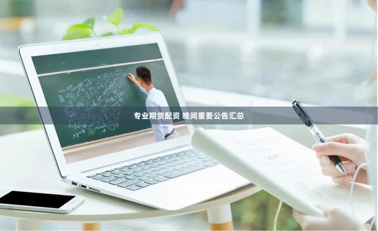 专业期货配资 晚间重要公告汇总