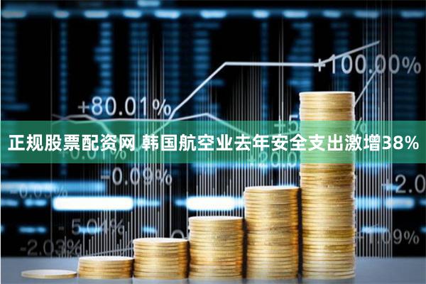 正规股票配资网 韩国航空业去年安全支出激增38%