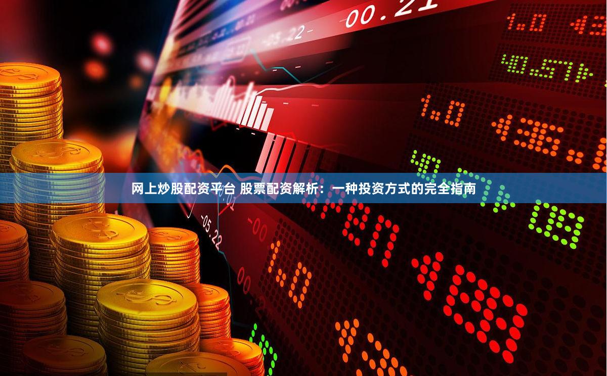 网上炒股配资平台 股票配资解析：一种投资方式的完全指南