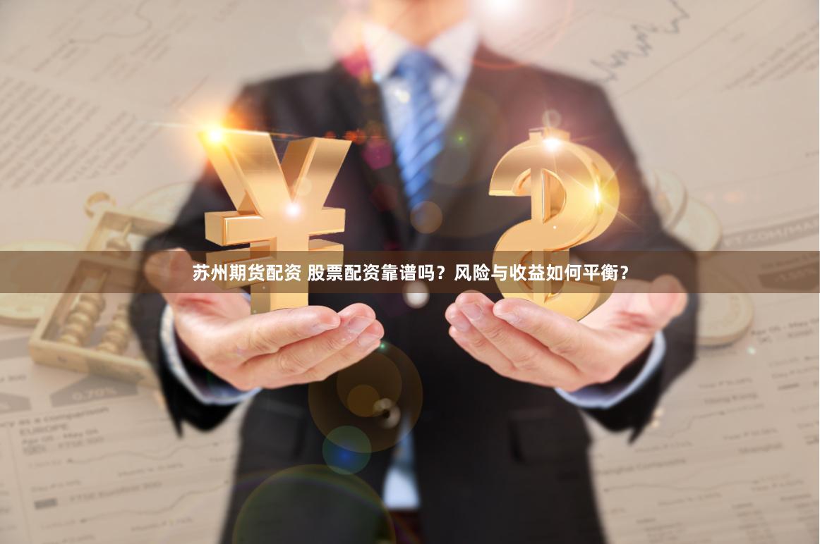 苏州期货配资 股票配资靠谱吗？风险与收益如何平衡？