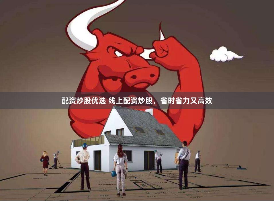 配资炒股优选 线上配资炒股，省时省力又高效
