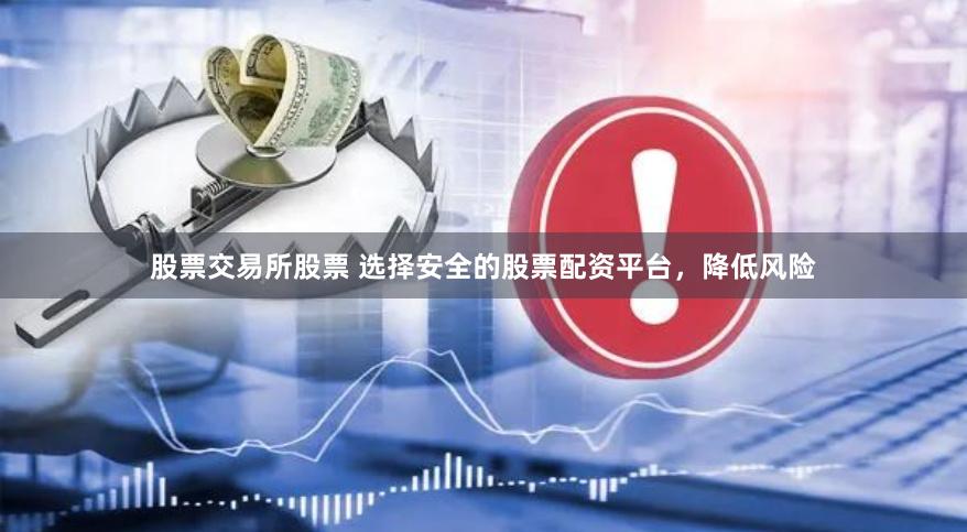 股票交易所股票 选择安全的股票配资平台，降低风险