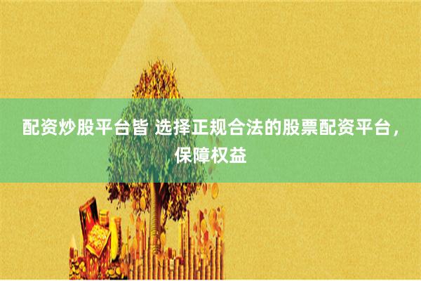 配资炒股平台皆 选择正规合法的股票配资平台，保障权益