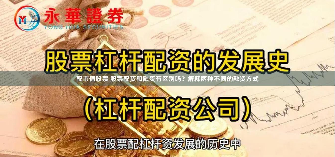 配市值股票 股票配资和融资有区别吗？解释两种不同的融资方式