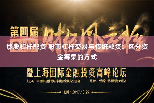 炒股杠杆配资 股市杠杆交易与传统融资：区分资金筹集的方式