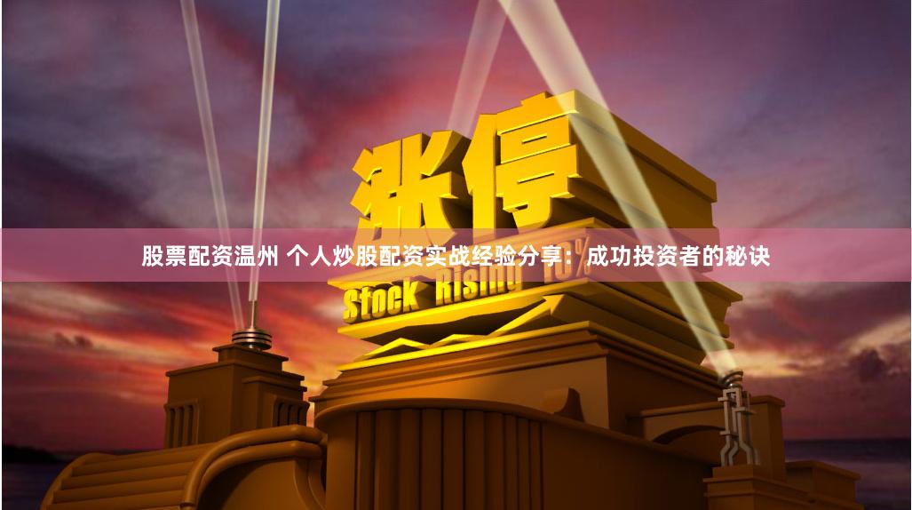 股票配资温州 个人炒股配资实战经验分享：成功投资者的秘诀