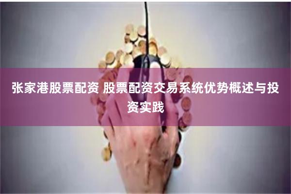 张家港股票配资 股票配资交易系统优势概述与投资实践