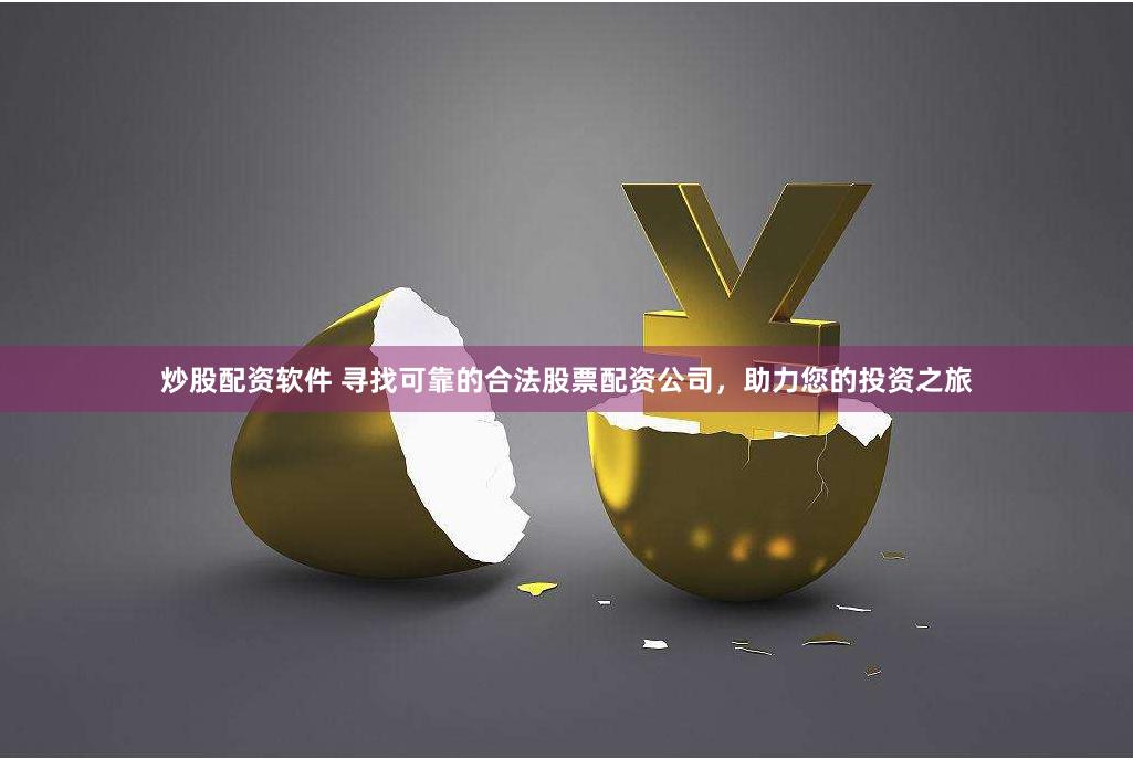 炒股配资软件 寻找可靠的合法股票配资公司，助力您的投资之旅