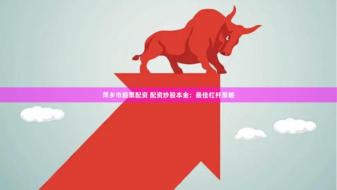 萍乡市股票配资 配资炒股本金：最佳杠杆策略