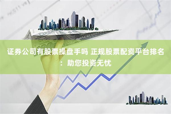 证券公司有股票操盘手吗 正规股票配资平台排名：助您投资无忧