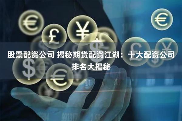 股票配资公司 揭秘期货配资江湖：十大配资公司排名大揭秘