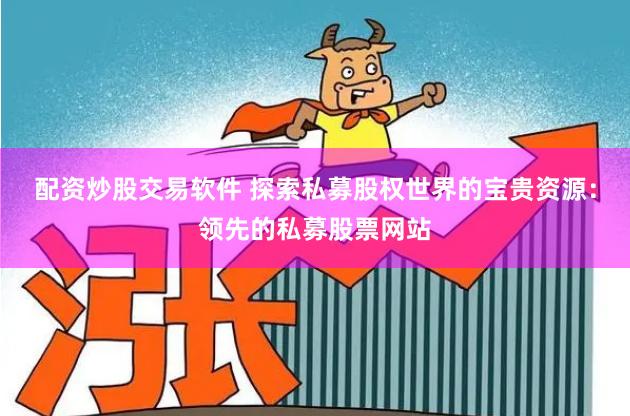 配资炒股交易软件 探索私募股权世界的宝贵资源：领先的私募股票网站