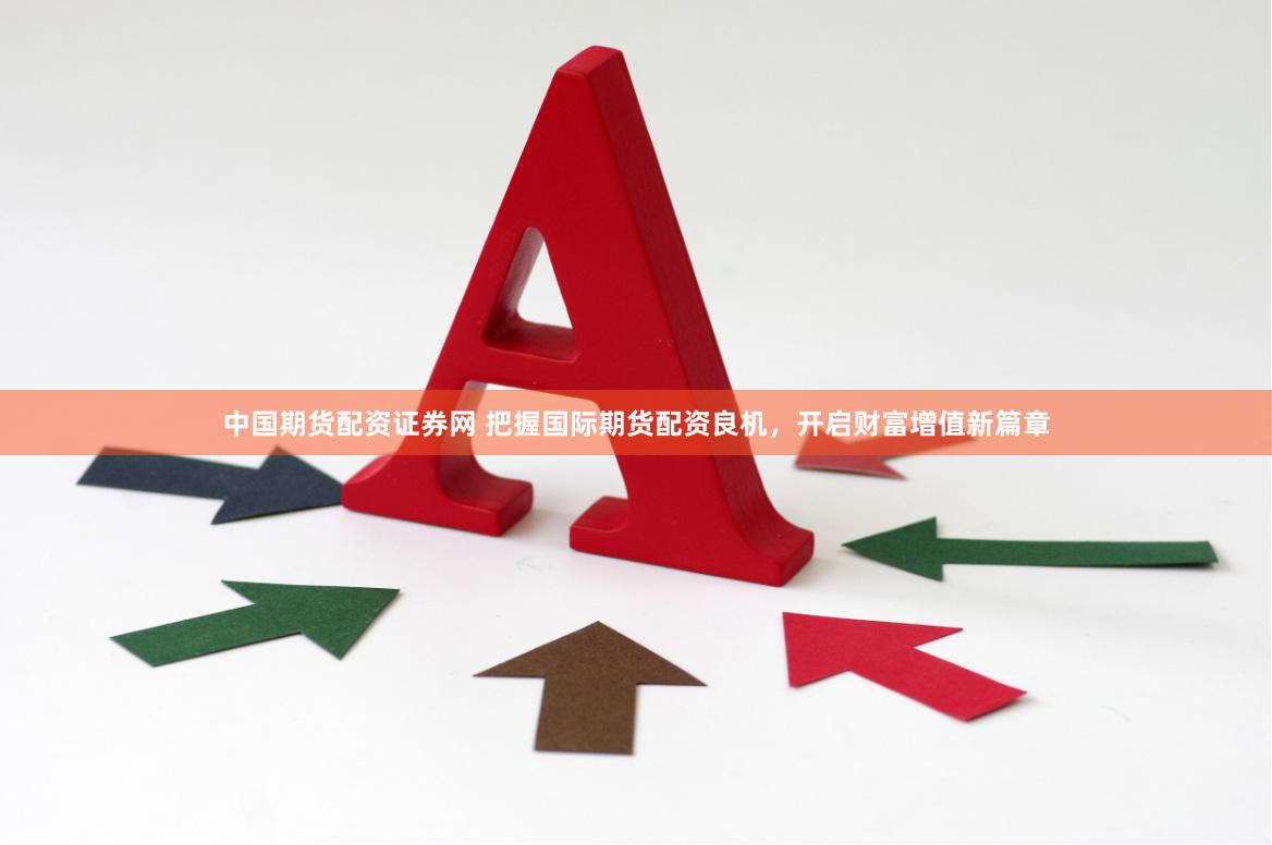 中国期货配资证券网 把握国际期货配资良机，开启财富增值新篇章