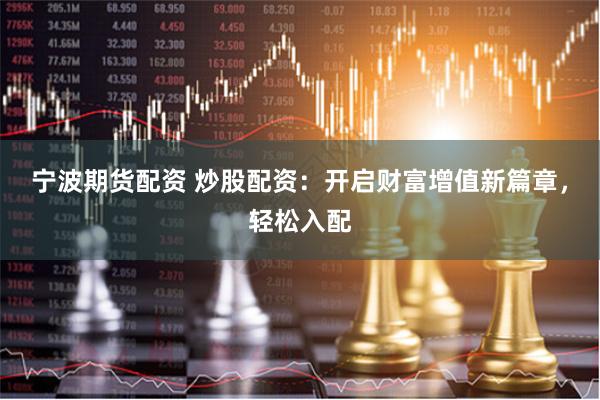 宁波期货配资 炒股配资：开启财富增值新篇章，轻松入配