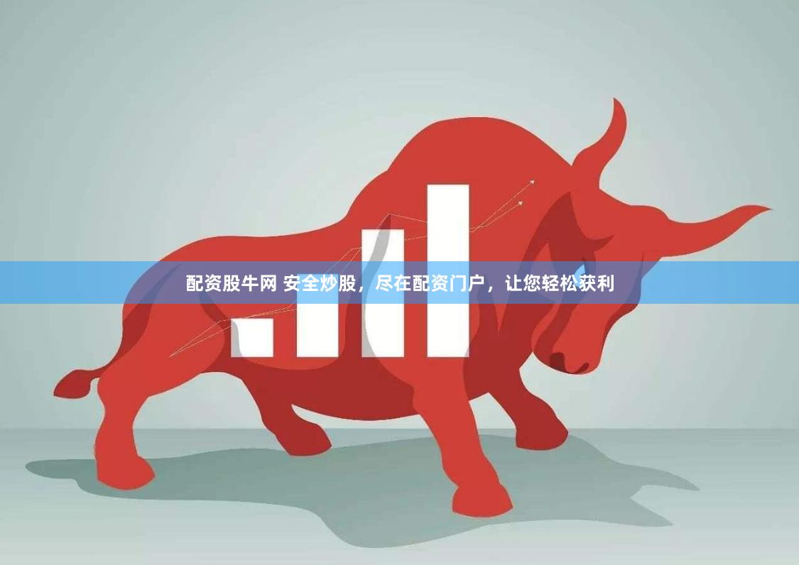 配资股牛网 安全炒股，尽在配资门户，让您轻松获利