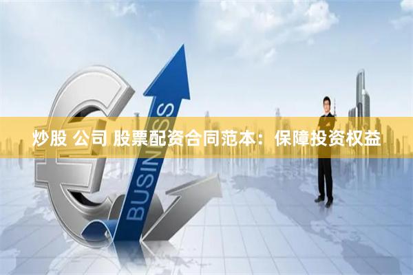 炒股 公司 股票配资合同范本：保障投资权益