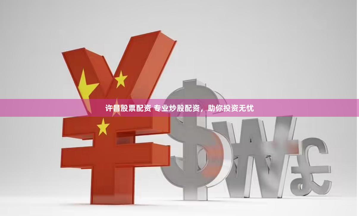 许昌股票配资 专业炒股配资，助你投资无忧
