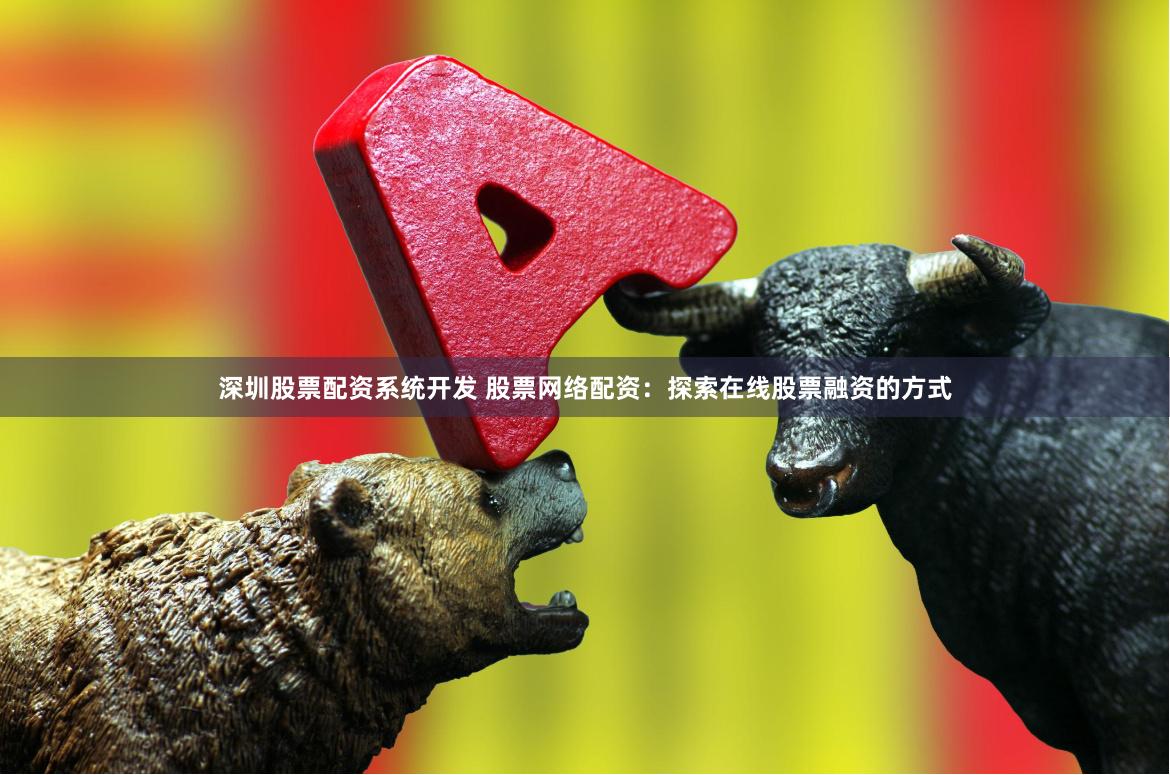 深圳股票配资系统开发 股票网络配资：探索在线股票融资的方式