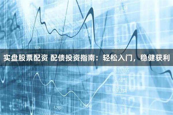 实盘股票配资 配债投资指南：轻松入门，稳健获利