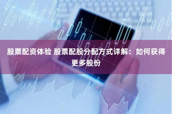 股票配资体验 股票配股分配方式详解：如何获得更多股份