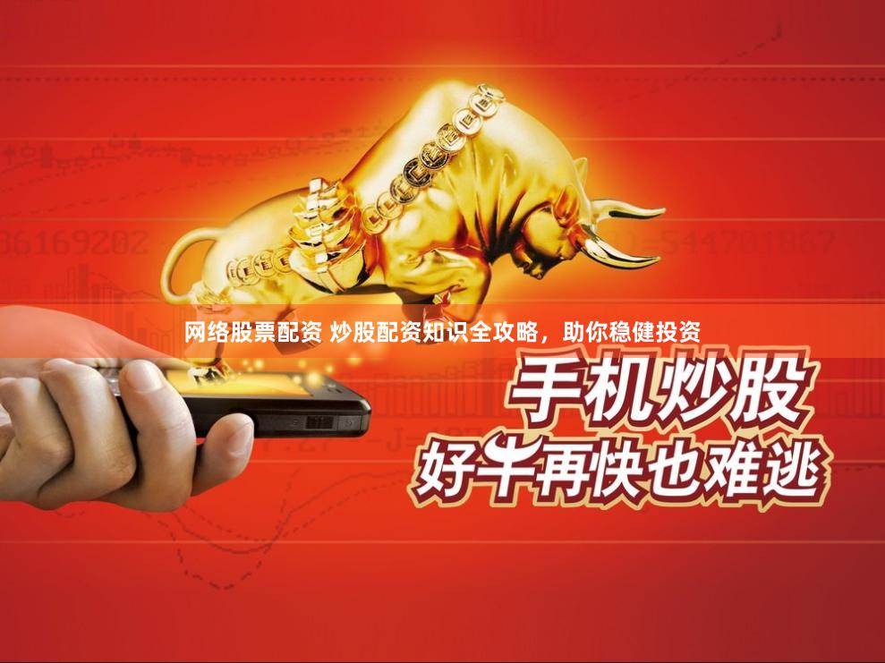 网络股票配资 炒股配资知识全攻略，助你稳健投资