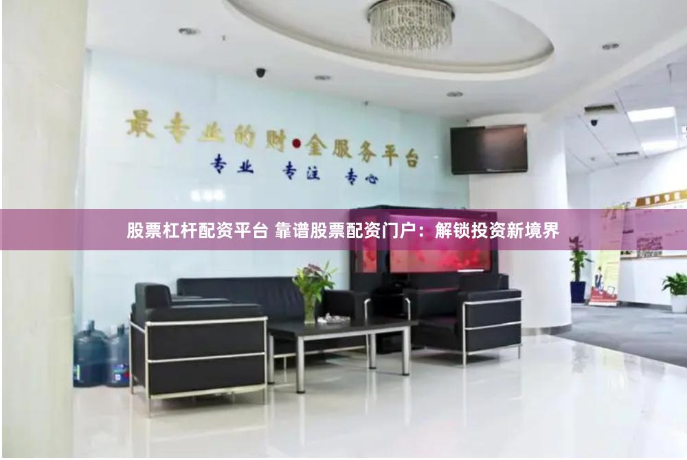 股票杠杆配资平台 靠谱股票配资门户：解锁投资新境界