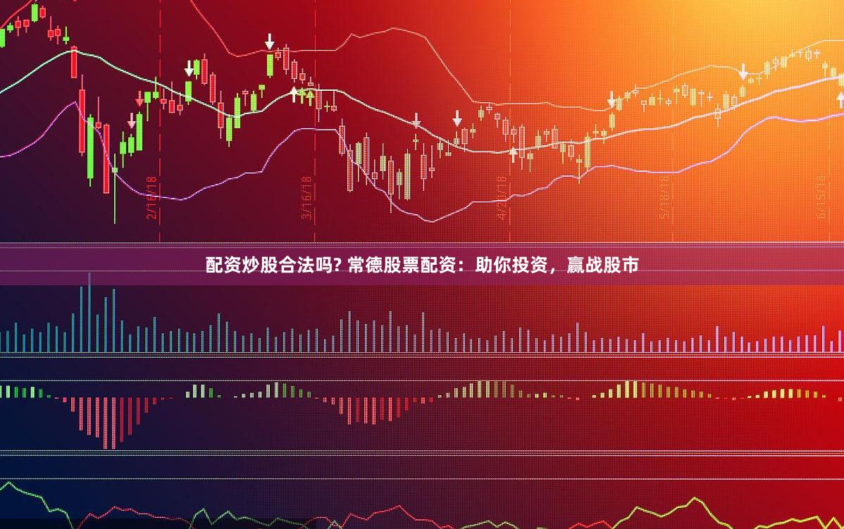 配资炒股合法吗? 常德股票配资：助你投资，赢战股市